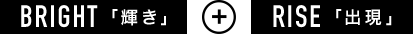 BRIGHT「輝き」＋RISE「出現」